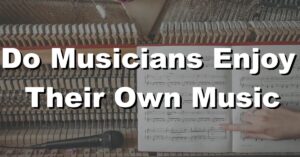 do musicians enjoy their own music